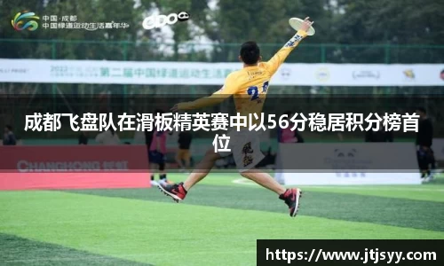 成都飞盘队在滑板精英赛中以56分稳居积分榜首位