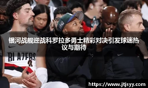 银河战舰迎战科罗拉多勇士精彩对决引发球迷热议与期待